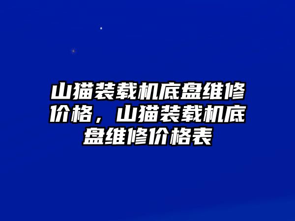 山貓裝載機(jī)底盤維修價(jià)格，山貓裝載機(jī)底盤維修價(jià)格表