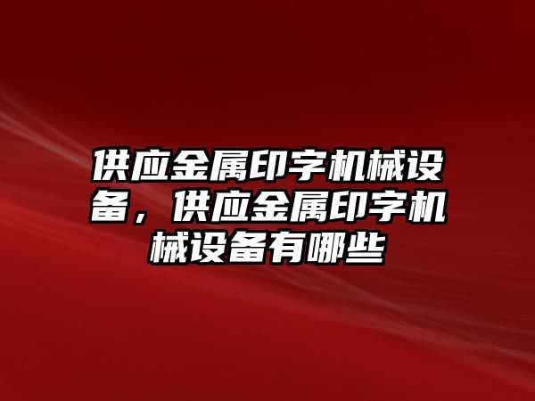 供應(yīng)金屬印字機械設(shè)備，供應(yīng)金屬印字機械設(shè)備有哪些