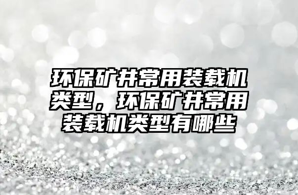 環(huán)保礦井常用裝載機(jī)類(lèi)型，環(huán)保礦井常用裝載機(jī)類(lèi)型有哪些