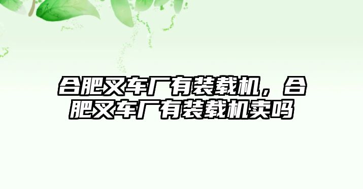 合肥叉車廠有裝載機，合肥叉車廠有裝載機賣嗎