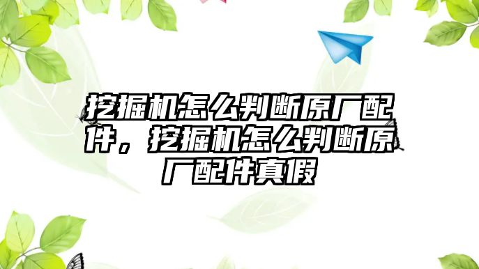 挖掘機怎么判斷原廠配件，挖掘機怎么判斷原廠配件真假