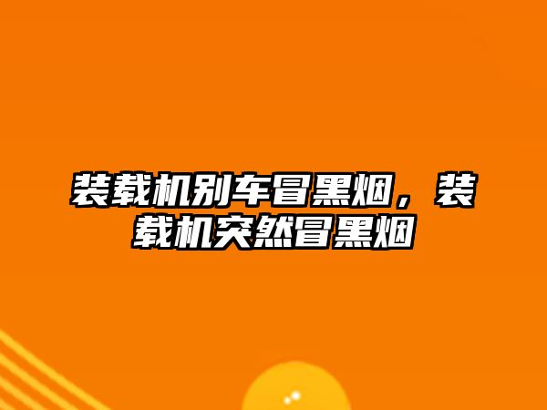 裝載機(jī)別車冒黑煙，裝載機(jī)突然冒黑煙