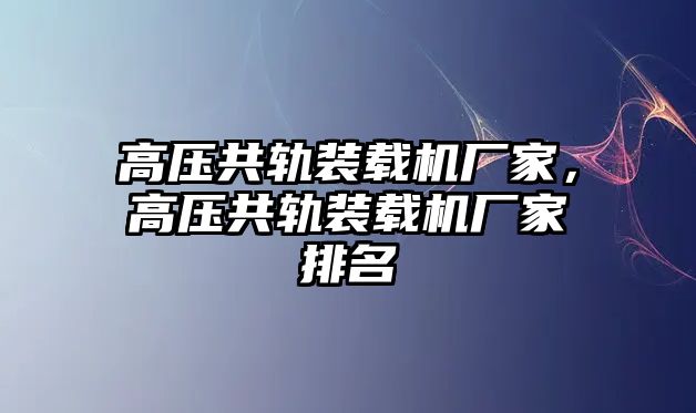 高壓共軌裝載機(jī)廠家，高壓共軌裝載機(jī)廠家排名