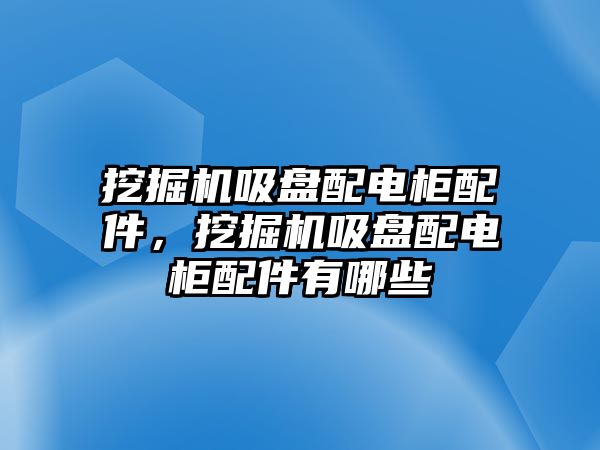 挖掘機(jī)吸盤配電柜配件，挖掘機(jī)吸盤配電柜配件有哪些