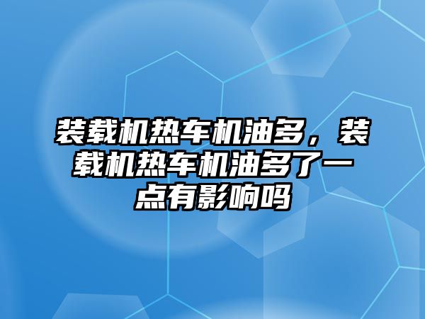 裝載機(jī)熱車機(jī)油多，裝載機(jī)熱車機(jī)油多了一點(diǎn)有影響嗎