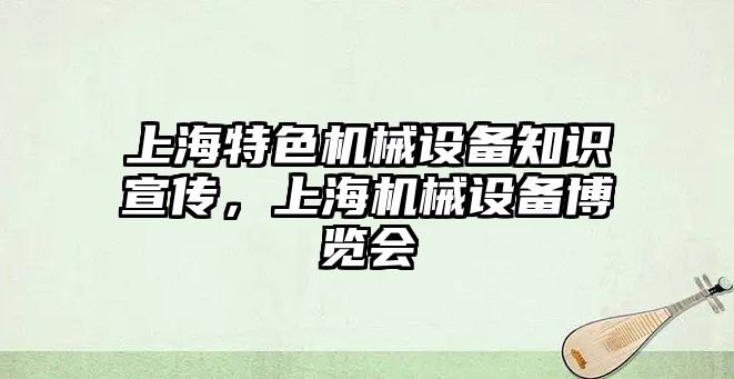 上海特色機(jī)械設(shè)備知識(shí)宣傳，上海機(jī)械設(shè)備博覽會(huì)