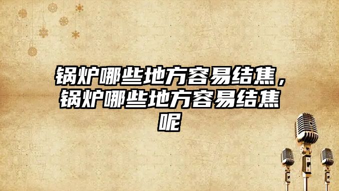 鍋爐哪些地方容易結(jié)焦，鍋爐哪些地方容易結(jié)焦呢