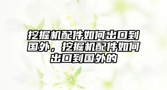 挖掘機(jī)配件如何出口到國(guó)外，挖掘機(jī)配件如何出口到國(guó)外的