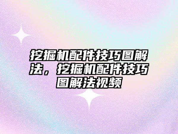 挖掘機(jī)配件技巧圖解法，挖掘機(jī)配件技巧圖解法視頻