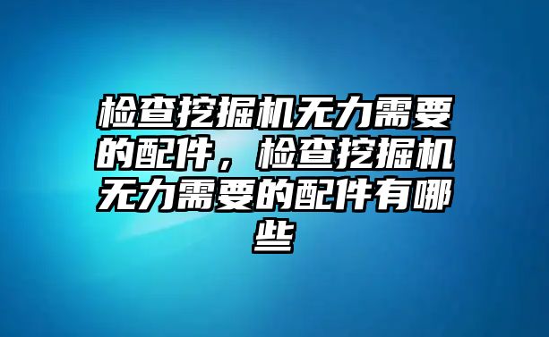 檢查挖掘機(jī)無(wú)力需要的配件，檢查挖掘機(jī)無(wú)力需要的配件有哪些