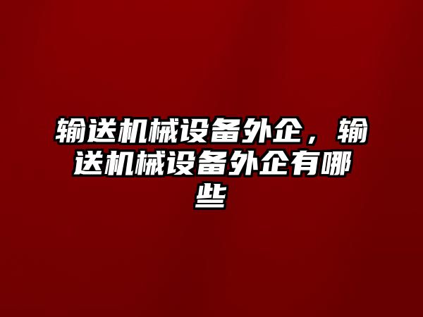 輸送機(jī)械設(shè)備外企，輸送機(jī)械設(shè)備外企有哪些