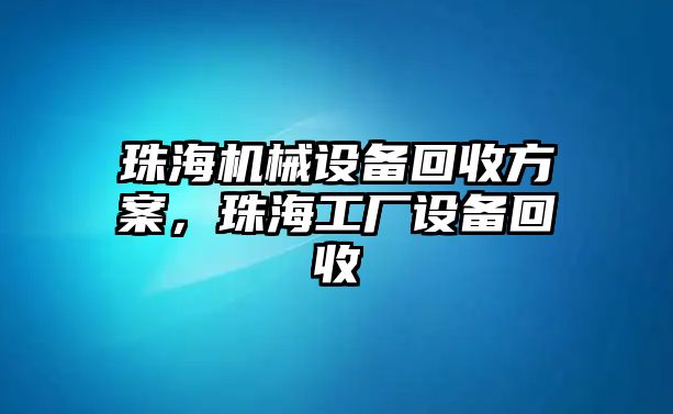 珠海機(jī)械設(shè)備回收方案，珠海工廠設(shè)備回收