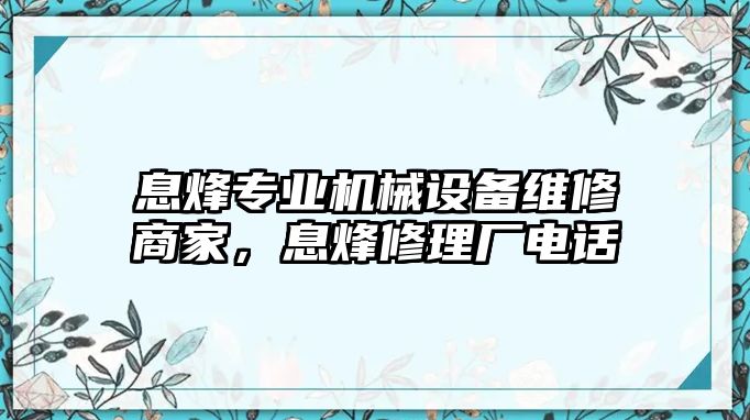 息烽專業(yè)機(jī)械設(shè)備維修商家，息烽修理廠電話