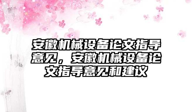 安徽機械設(shè)備論文指導(dǎo)意見，安徽機械設(shè)備論文指導(dǎo)意見和建議