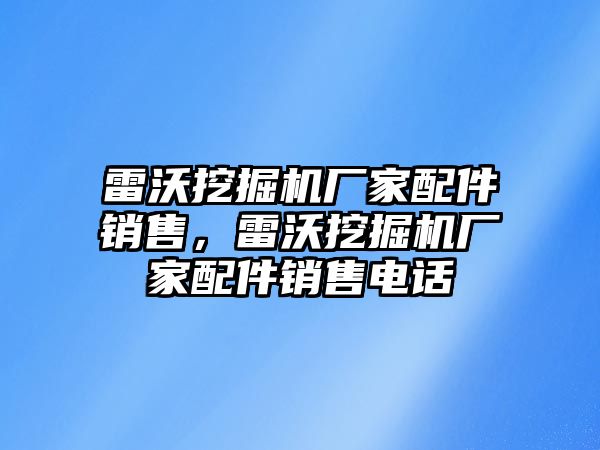 雷沃挖掘機(jī)廠家配件銷售，雷沃挖掘機(jī)廠家配件銷售電話