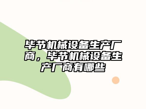 畢節(jié)機械設備生產(chǎn)廠商，畢節(jié)機械設備生產(chǎn)廠商有哪些