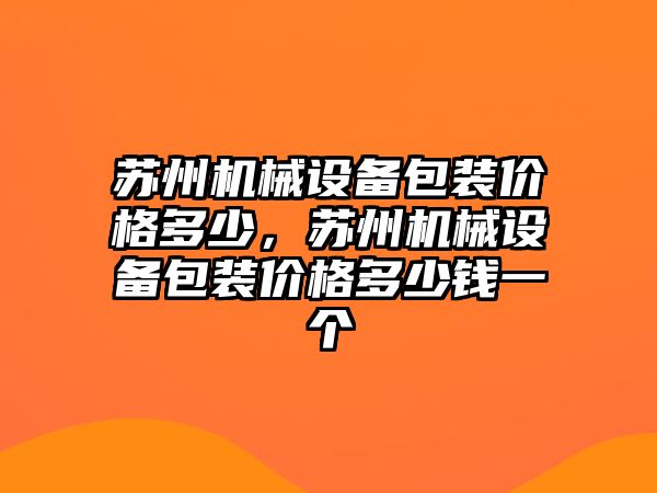 蘇州機械設備包裝價格多少，蘇州機械設備包裝價格多少錢一個