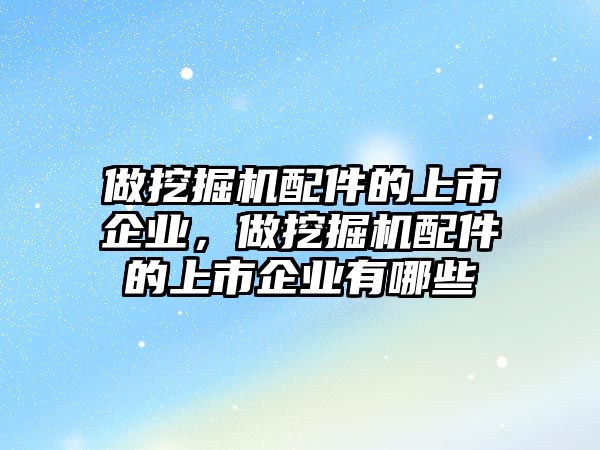 做挖掘機(jī)配件的上市企業(yè)，做挖掘機(jī)配件的上市企業(yè)有哪些