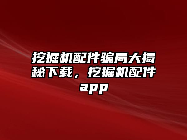 挖掘機配件騙局大揭秘下載，挖掘機配件app