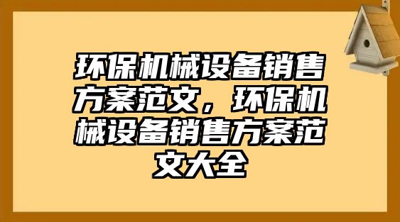 環(huán)保機械設(shè)備銷售方案范文，環(huán)保機械設(shè)備銷售方案范文大全