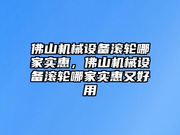 佛山機械設(shè)備滾輪哪家實惠，佛山機械設(shè)備滾輪哪家實惠又好用