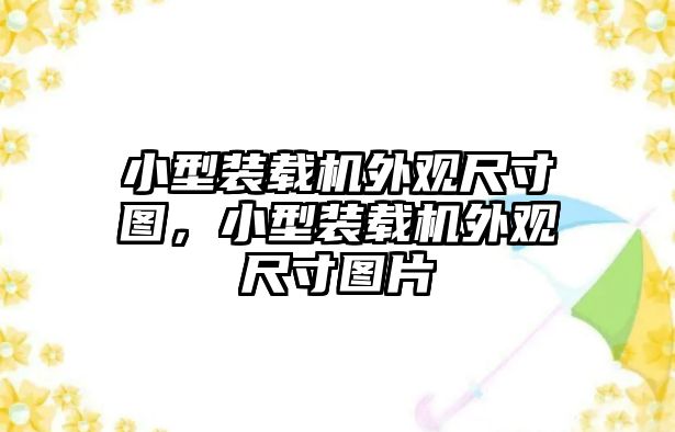 小型裝載機外觀尺寸圖，小型裝載機外觀尺寸圖片