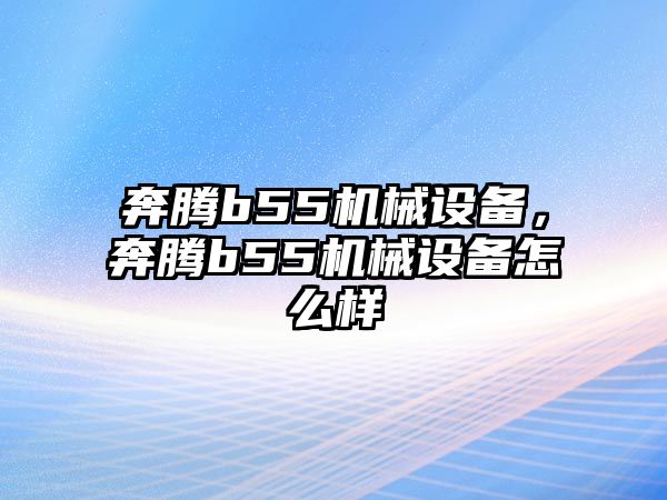 奔騰b55機(jī)械設(shè)備，奔騰b55機(jī)械設(shè)備怎么樣