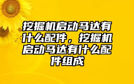 挖掘機(jī)啟動馬達(dá)有什么配件，挖掘機(jī)啟動馬達(dá)有什么配件組成