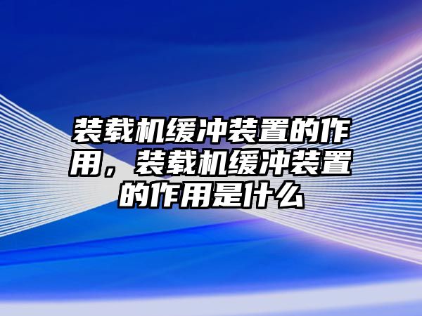 裝載機(jī)緩沖裝置的作用，裝載機(jī)緩沖裝置的作用是什么