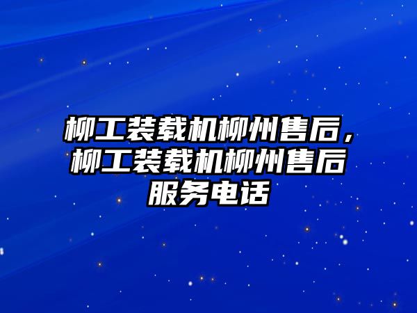 柳工裝載機(jī)柳州售后，柳工裝載機(jī)柳州售后服務(wù)電話