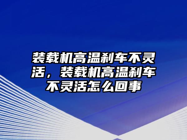 裝載機高溫剎車不靈活，裝載機高溫剎車不靈活怎么回事