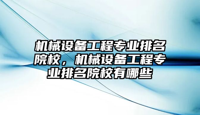 機(jī)械設(shè)備工程專(zhuān)業(yè)排名院校，機(jī)械設(shè)備工程專(zhuān)業(yè)排名院校有哪些