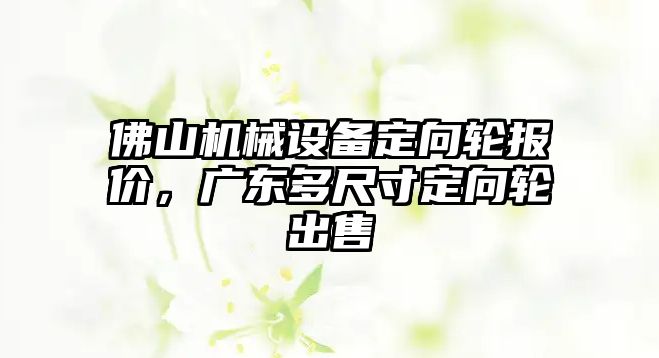 佛山機(jī)械設(shè)備定向輪報(bào)價(jià)，廣東多尺寸定向輪出售