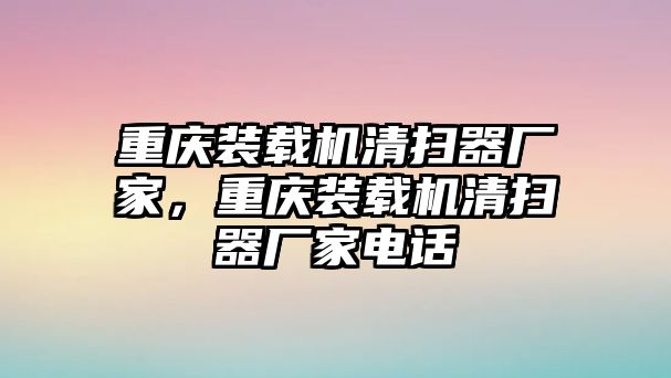 重慶裝載機(jī)清掃器廠家，重慶裝載機(jī)清掃器廠家電話