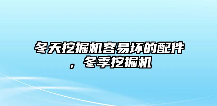 冬天挖掘機容易壞的配件，冬季挖掘機