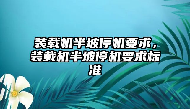 裝載機半坡停機要求，裝載機半坡停機要求標準