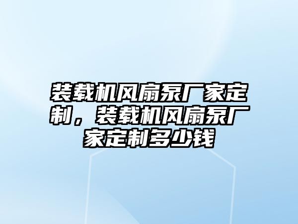 裝載機(jī)風(fēng)扇泵廠家定制，裝載機(jī)風(fēng)扇泵廠家定制多少錢