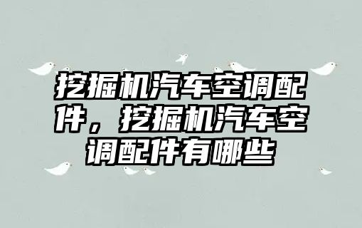 挖掘機(jī)汽車空調(diào)配件，挖掘機(jī)汽車空調(diào)配件有哪些