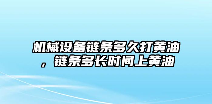 機械設(shè)備鏈條多久打黃油，鏈條多長時間上黃油