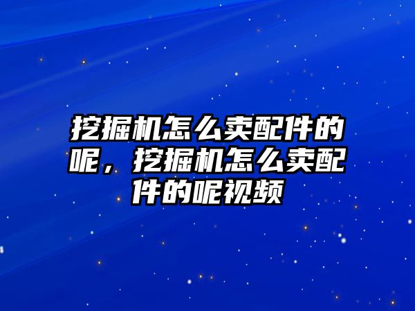 挖掘機(jī)怎么賣配件的呢，挖掘機(jī)怎么賣配件的呢視頻