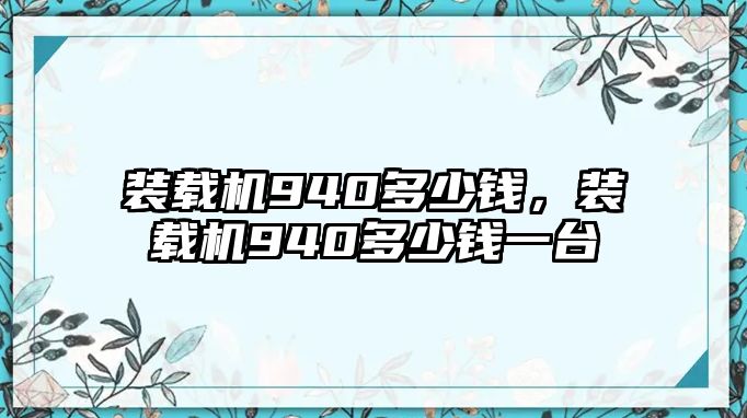 裝載機(jī)940多少錢，裝載機(jī)940多少錢一臺(tái)