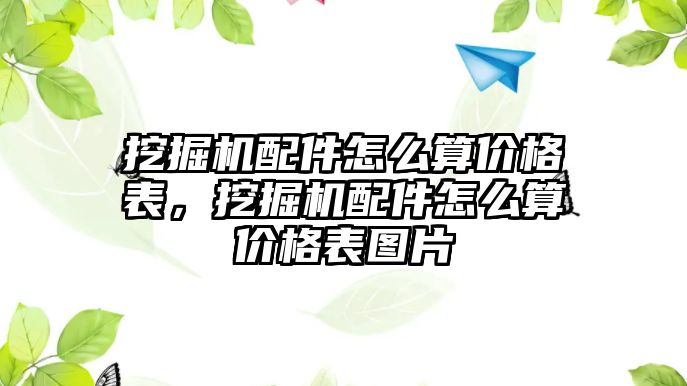 挖掘機配件怎么算價格表，挖掘機配件怎么算價格表圖片