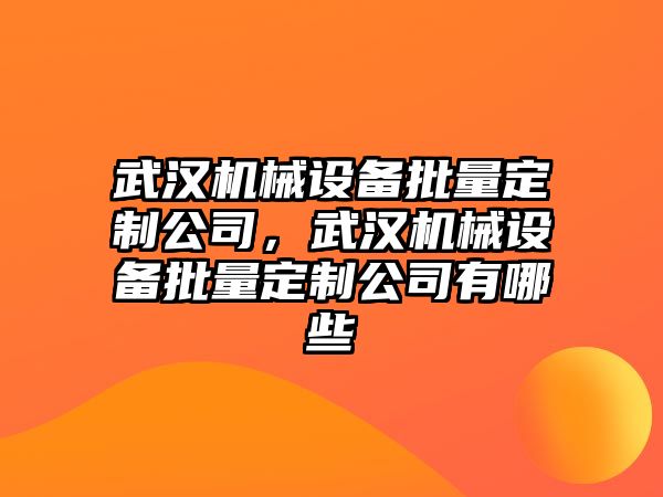 武漢機械設備批量定制公司，武漢機械設備批量定制公司有哪些