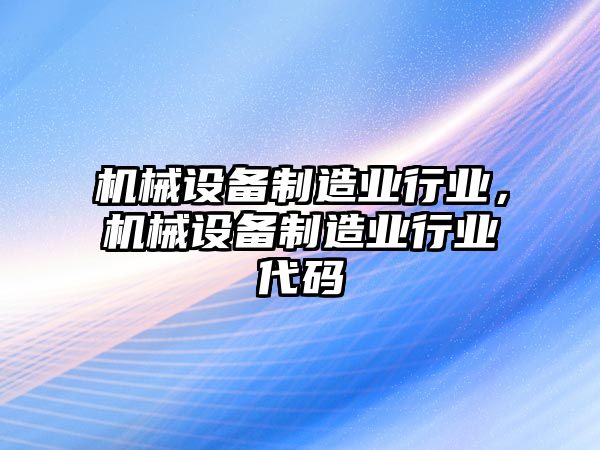 機(jī)械設(shè)備制造業(yè)行業(yè)，機(jī)械設(shè)備制造業(yè)行業(yè)代碼