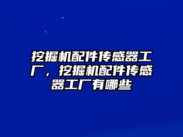 挖掘機配件傳感器工廠，挖掘機配件傳感器工廠有哪些