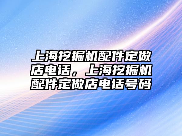 上海挖掘機(jī)配件定做店電話，上海挖掘機(jī)配件定做店電話號(hào)碼