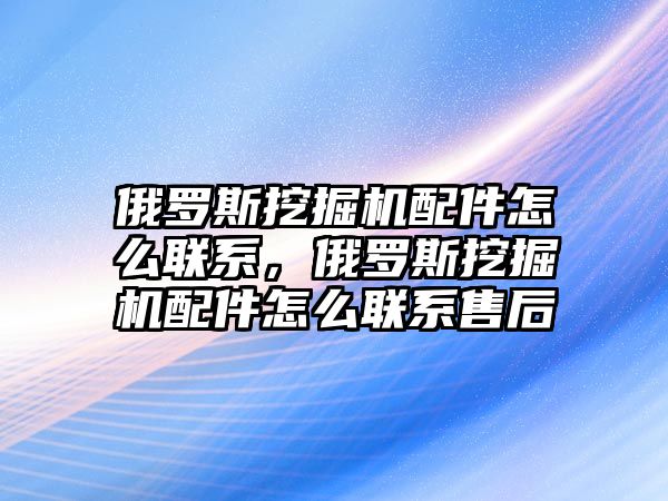 俄羅斯挖掘機配件怎么聯(lián)系，俄羅斯挖掘機配件怎么聯(lián)系售后