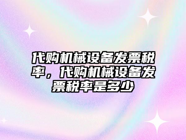 代購機(jī)械設(shè)備發(fā)票稅率，代購機(jī)械設(shè)備發(fā)票稅率是多少