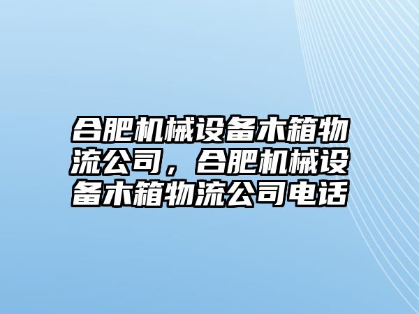 合肥機械設(shè)備木箱物流公司，合肥機械設(shè)備木箱物流公司電話