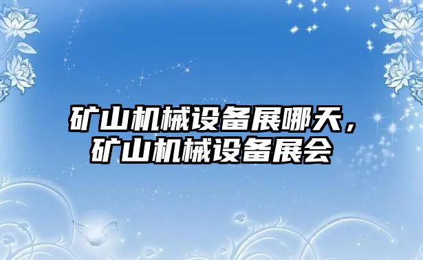 礦山機(jī)械設(shè)備展哪天，礦山機(jī)械設(shè)備展會(huì)